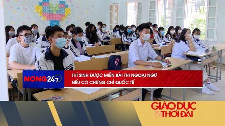 NÓNG 247 | Thí sinh được miễn bài thi ngoại ngữ nếu có chứng chỉ quốc tế